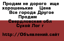 Продам не дорого ,ище хорошенькие  › Цена ­ 100 - Все города Другое » Продам   . Свердловская обл.,Сухой Лог г.